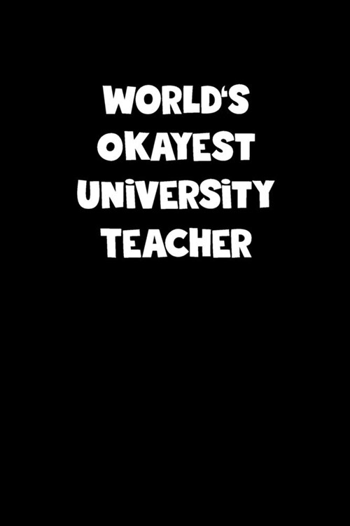 University Teacher Diary - University Teacher Journal - Worlds Okayest University Teacher Notebook - Funny Gift for University Teacher: Unruled Blank (Paperback)
