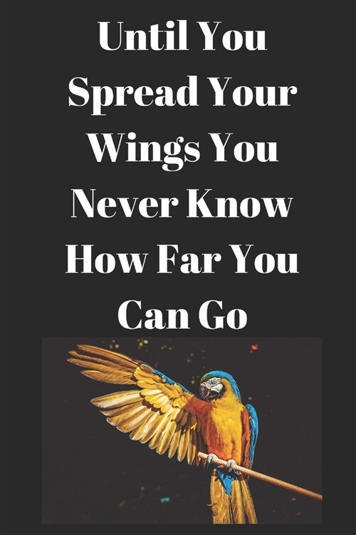 Until You Spread Your Wings You Will Have No Idea How Far You Can Fly: Novelty Lined Notebook / Journal To Write In Perfect Gift Item (6 x 9 inches) (Paperback)