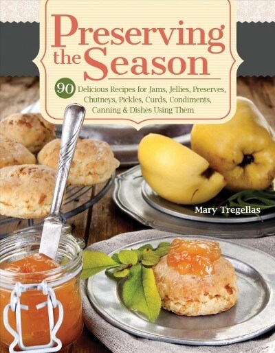 Preserving the Season: 90 Delicious Recipes for Jams, Jellies, Preserves, Chutneys, Pickles, Curds, Condiments, Canning & Dishes Using Them (Paperback)