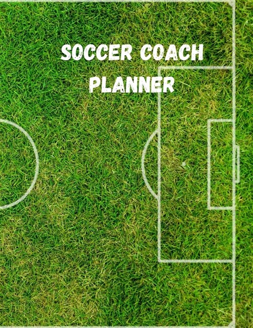 Soccer Coach Planner: Organizer and Planning Notebook Featuring Calendar, Roster, and Blank Field Pages (Paperback)