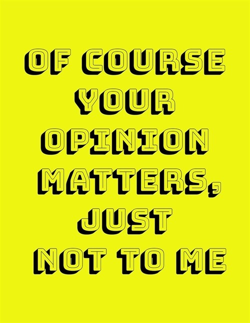 Of Course Your Opinion Matters, Just Not to ME!: A Funny Spacious Notebook or Journal to write in for Men, Women, and People with a Sense Of Humor 8.5 (Paperback)