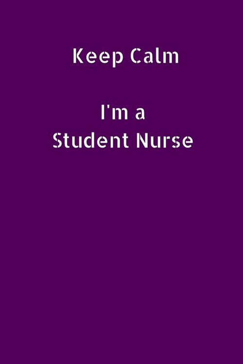 Keep Calm Im a Student Nurse: Small Lined A5 Notebook (6 x 9) - Funny Birthday Present, Alternative Gift to a Greeting Card, Silly Banter Office W (Paperback)