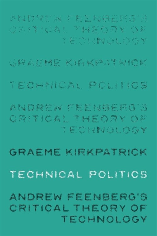 Technical Politics : Andrew Feenberg’s Critical Theory of Technology (Hardcover)
