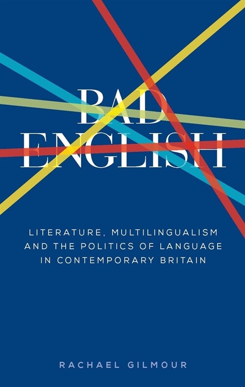 Bad English : Literature, Multilingualism, and the Politics of Language in Contemporary Britain (Hardcover)
