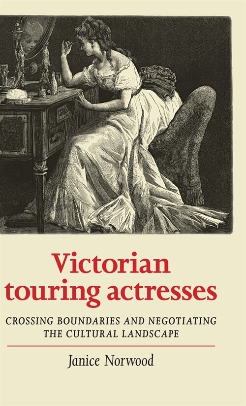 Victorian Touring Actresses : Crossing Boundaries and Negotiating the Cultural Landscape (Hardcover)