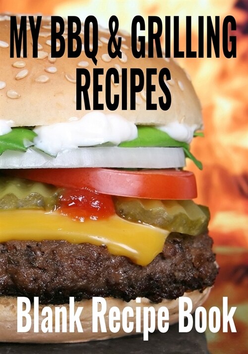 My BBQ & Grilling Recipes - Blank Recipe Book: 7 x 10 Blank Recipe Book for Outdoor Barbecue & Grill Cooks - Juicy Hamburger Cover (50 Pages) (Paperback)