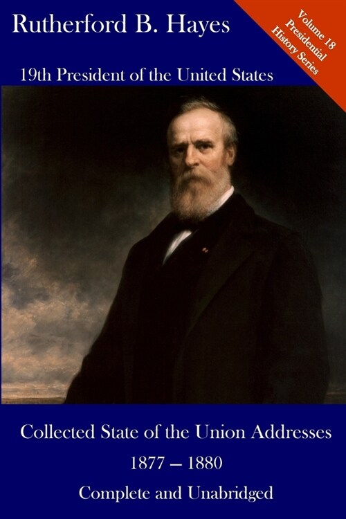 Rutherford B. Hayes: Collected State of the Union Addresses 1877 - 1880: Volume 18 of the Del Lume Executive History Series (Paperback)