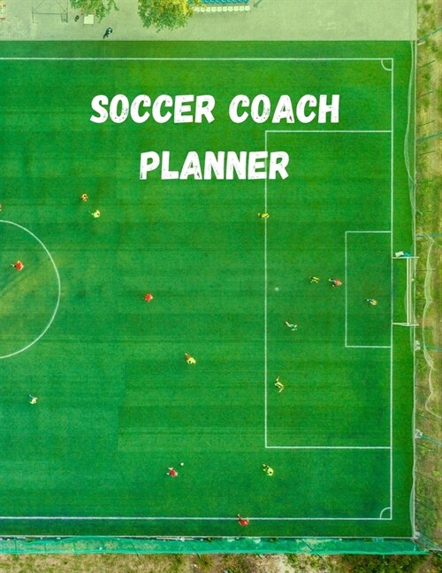 Soccer Coach Planner: Organizer and Planning Notebook Featuring Calendar, Roster, and Blank Field Pages (Paperback)