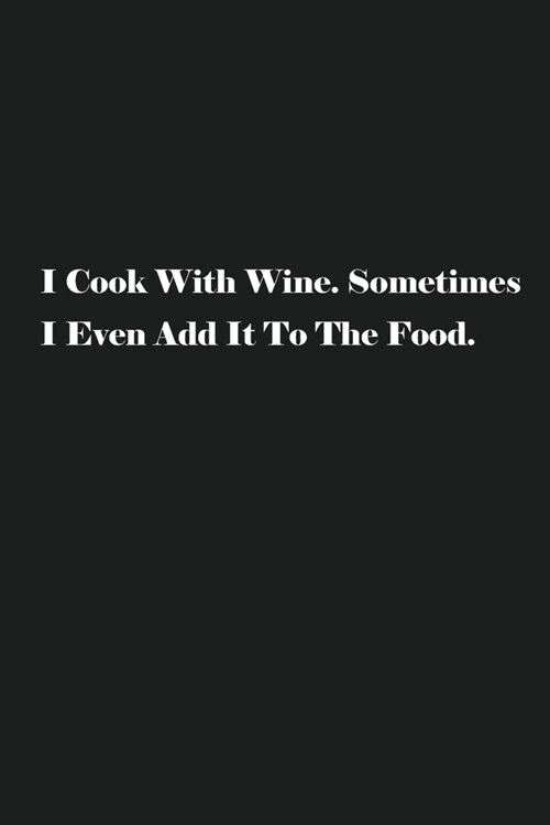 I Cook With Wine. Sometimes I Even Add It To The Food.: Blank Recipe Notebook To Write In Your Own Favorite Recipe (Paperback)