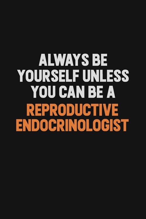 Always Be Yourself Unless You Can Be A Reproductive endocrinologist: Inspirational life quote blank lined Notebook 6x9 matte finish (Paperback)