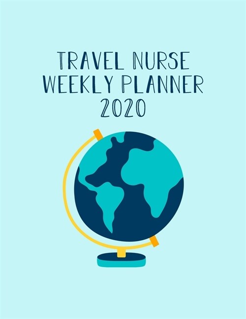 Traveling Nurse Weekly Planner 2020: Monthly Weekly Daily Scheduler Calendar Jan/Dec 2020 - Journal Notebook Organizer For Your Favorite Travel Nurse (Paperback)