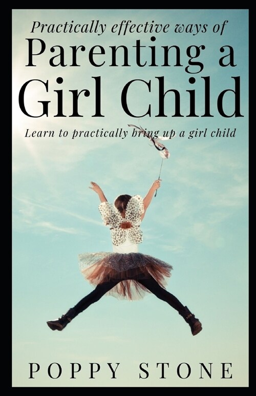 Practically effective ways of parenting a girl child: Leran how to practically bring up a girl child (Paperback)