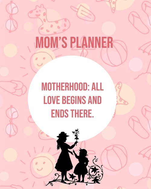 Moms Planner: Motherhood: All Love Begins And Ends There. (Paperback)