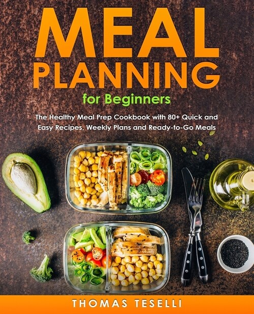 Meal Planning for Beginners: The Healthy Meal Prep Cookbook with 80+ Quick and Easy Recipes, Weekly Plans and Ready-to-Go Meals (Paperback)