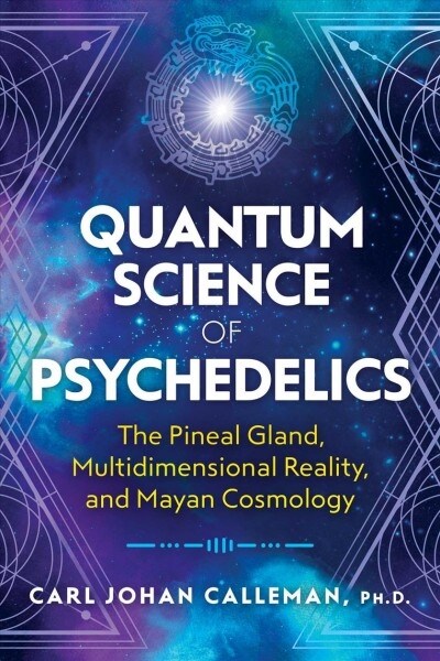 Quantum Science of Psychedelics: The Pineal Gland, Multidimensional Reality, and Mayan Cosmology (Paperback)