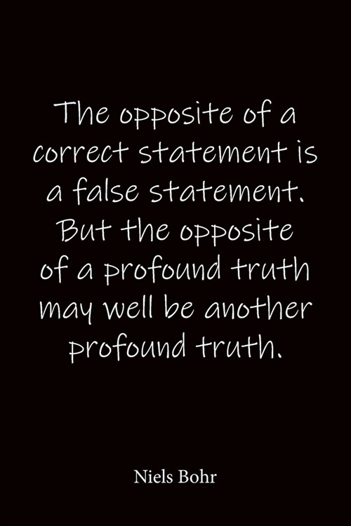 The opposite of a correct statement is a false statement. But the opposite of a profound truth may well be another profound truth. Niels Bohr: Quote N (Paperback)