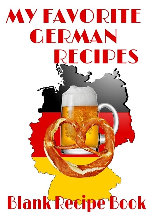 My Favorite German Recipes - Blank Recipe Book: 7 x 10 Blank Recipe Book for German Food Chefs - Pretzel Beer Map Cover (50 Pages) (Paperback)