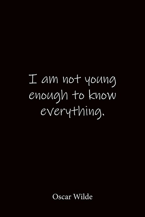 I am not young enough to know everything. Oscar Wilde: Quote Notebook - Lined Notebook -Lined Journal - Blank Notebook-notebook journal-notebook 6x9-n (Paperback)