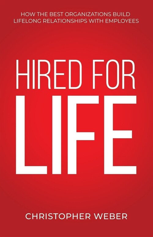 Hired For Life: How The Best Organizations Build Lifelong Relationships With Employees (Paperback)