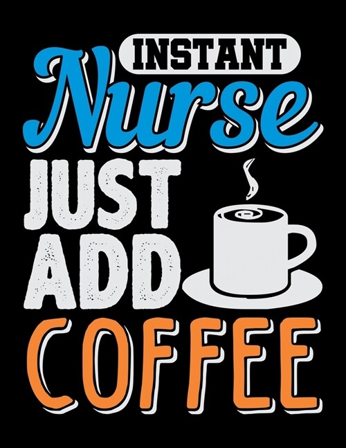 Instant Nurse Just Add Coffee: Journal For Recording Notes, Thoughts, Wishes Or To Use As A Notebook For Nursing Students And LPN RN Nurses (8.5 x 11 (Paperback)