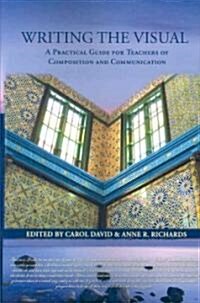 Writing the Visual: A Practical Guide for Teachers of Composition and Communication (Paperback)