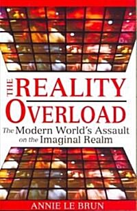 The Reality Overload: The Modern Worlds Assault on the Imaginal Realm (Paperback)