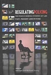 Regulating Policing : The Police and Criminal Evidence Act 1984 Past, Present and Future (Paperback)
