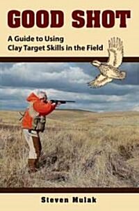 Good Shot: A Guide to Using Clay Target Skills in the Field (Hardcover)