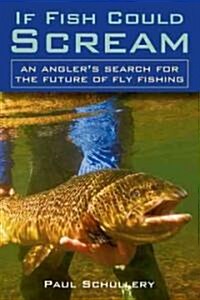 If Fish Could Scream: An Anglers Search for the Future of Fly Fishing (Hardcover)