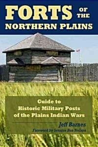 Forts of the Northern Plains: Guide to Historic Military Posts of the Plains Indians Wars (Paperback)