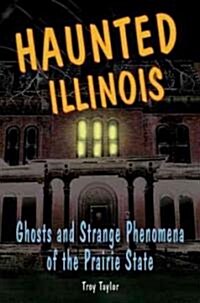 Haunted Illinois: Ghosts and Strange Phenomena of the Prairie State (Paperback)