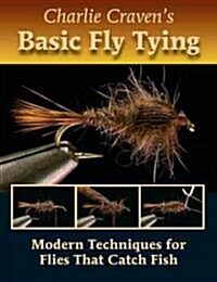 Charlie Cravens Basic Fly Tying: Modern Techniques for Flies That Catch Fish (Hardcover)
