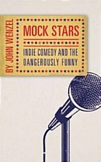 Mock Stars: Indie Comedy and the Dangerously Funny (Paperback)