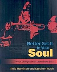 Better Get It in Your Soul: What Liturgists Can Learn from Jazz (Paperback)