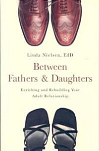 Between Fathers and Daughters: Enriching and Rebuilding Your Adult Relationship (Paperback)
