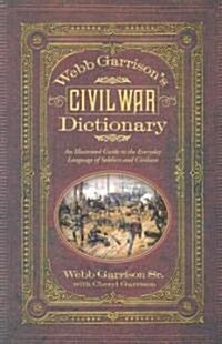 Webb Garrisons Civil War Dictionary: An Illustrated Guide to the Everyday Language of Soldiers and Civilians (Paperback)
