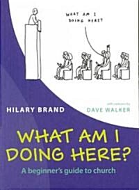 What am I Doing Here? : A Beginners Guide to Church (Paperback)