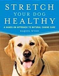 Stretch Your Dog Healthy: A Hands-On Approach to Natural Canine Care (Paperback)