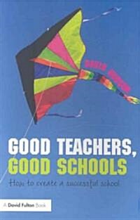 Good Teachers, Good Schools : How to Create a Successful School (Paperback)