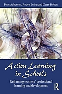 Action Learning in Schools : Reframing Teachers Professional Learning and Development (Paperback)