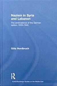 Nazism in Syria and Lebanon : The Ambivalence of the German Option, 1933–1945 (Hardcover)