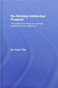 Re-thinking Intellectual Property : The Political Economy of Copyright Protection in the Digital Era (Hardcover)