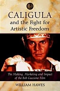 Caligula and the Fight for Artistic Freedom: The Making, Marketing and Impact of the Bob Guccione Film                                                 (Paperback)