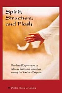 Spirit, Structure, and Flesh: Gendered Experiences in African Instituted Churches Among the Yoruba of Nigeria (Hardcover)
