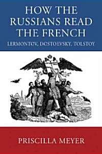 How the Russians Read the French: Lermontov, Dostoevsky, Tolstoy (Hardcover)