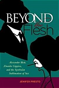 Beyond the Flesh: Alexander Blok, Zinaida Gippius, and the Symbolist Sublimation of Sex (Hardcover)