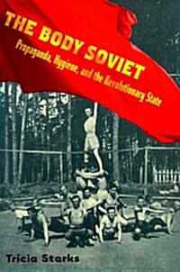 The Body Soviet: Propaganda, Hygiene, and the Revolutionary State (Paperback)