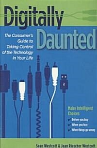 Digitally Daunted: The Consumers Guide to Taking Control of the Technology in Your Life (Paperback)