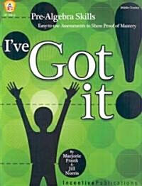 Ive Got It!: Pre-Algebra Skills: Easy-To-Use Assessments to Show Proof of Mastery (Paperback)
