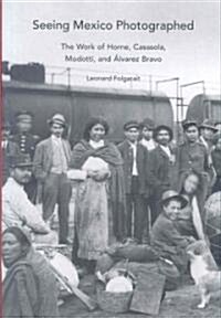 Seeing Mexico Photographed: The Work of Horne, Casasola, Modotti, and Alvarez Bravo (Hardcover)